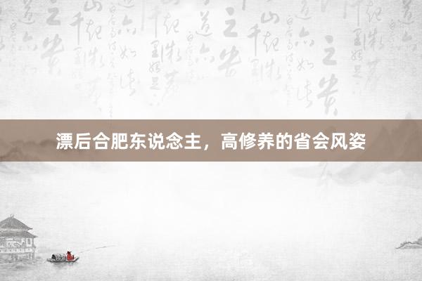 漂后合肥东说念主，高修养的省会风姿
