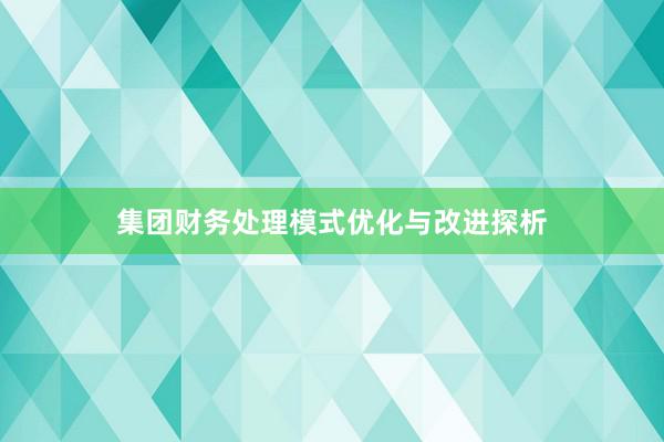 集团财务处理模式优化与改进探析